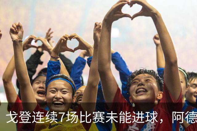 戈登连续7场比赛未能进球，阿德耶米表现出色