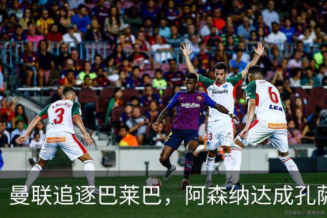 曼联追逐巴莱巴，阿森纳达成孔萨交易，热刺锁定曼城双星