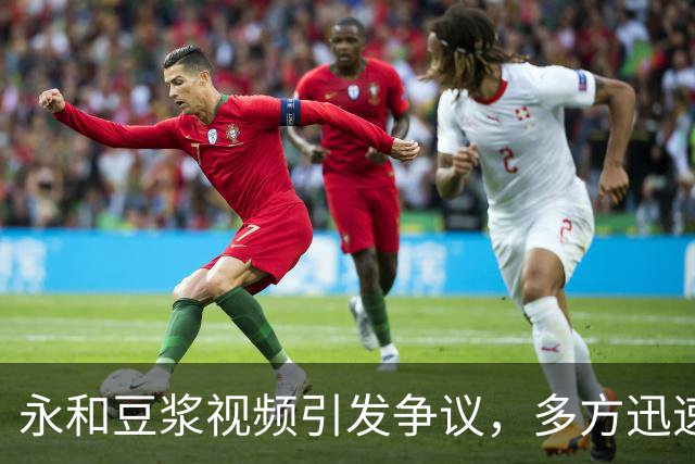 永和豆浆视频引发争议，多方迅速回应
